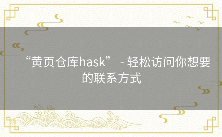 “黄页仓库hask” - 轻松访问你想要的联系方式