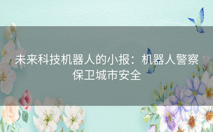 未来科技机器人的小报：机器人警察保卫城市安全