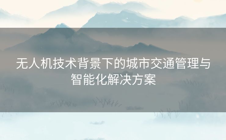 无人机技术背景下的城市交通管理与智能化解决方案