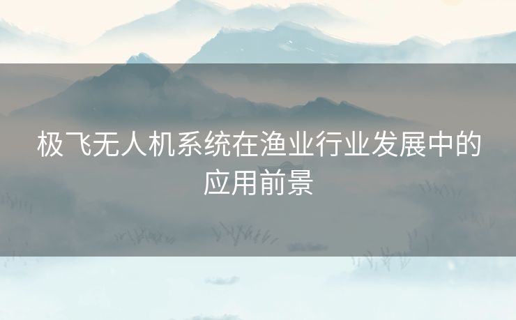 极飞无人机系统在渔业行业发展中的应用前景