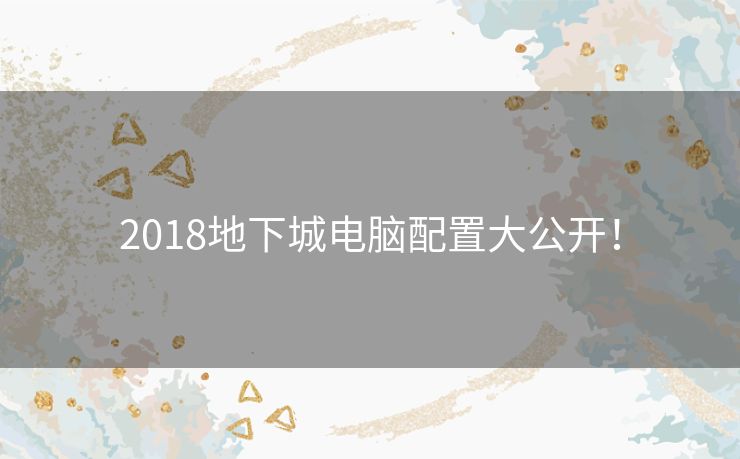 2018地下城电脑配置大公开！