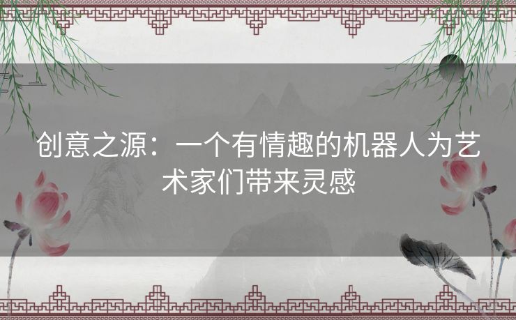 创意之源：一个有情趣的机器人为艺术家们带来灵感