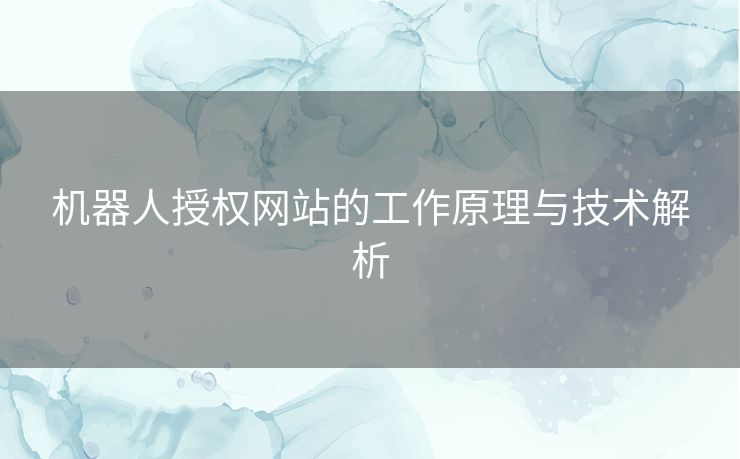 机器人授权网站的工作原理与技术解析