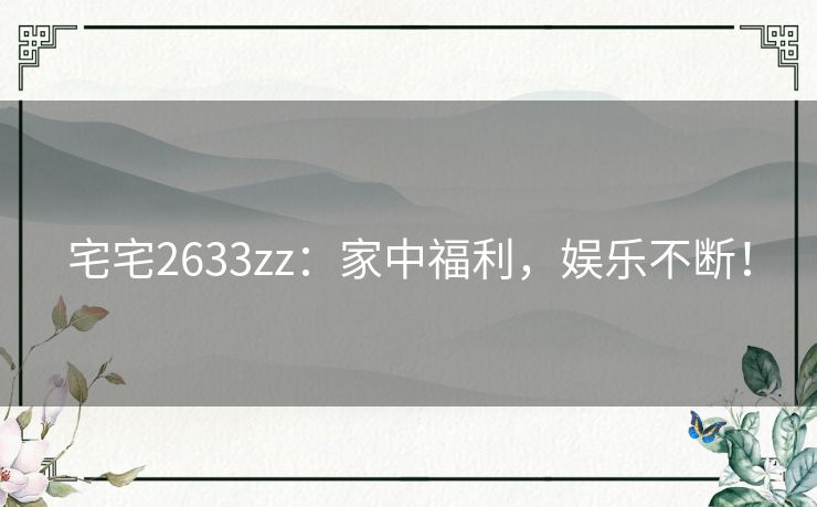 宅宅2633zz：家中福利，娱乐不断！