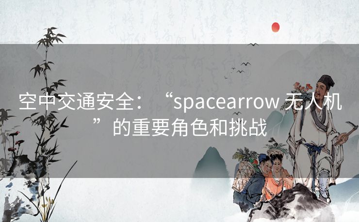 空中交通安全：“spacearrow 无人机”的重要角色和挑战