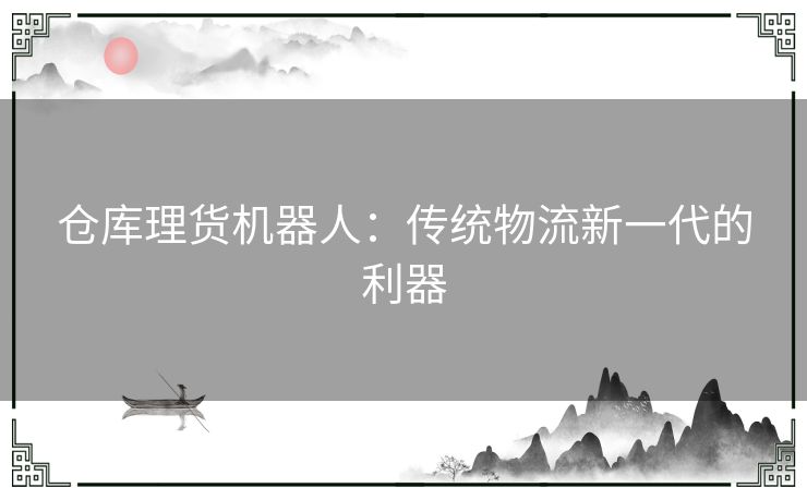 仓库理货机器人：传统物流新一代的利器