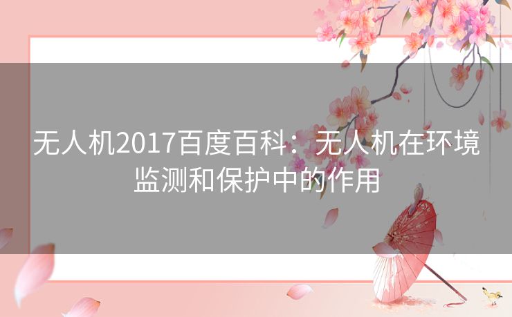 无人机2017百度百科：无人机在环境监测和保护中的作用