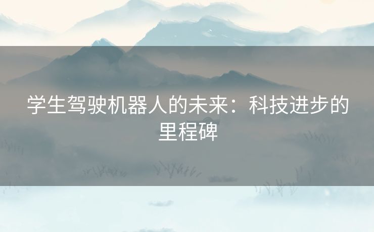 学生驾驶机器人的未来：科技进步的里程碑