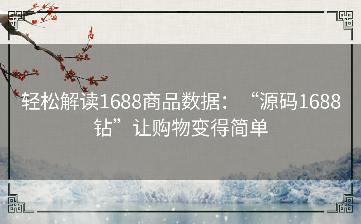 轻松解读1688商品数据：“源码1688钻”让购物变得简单