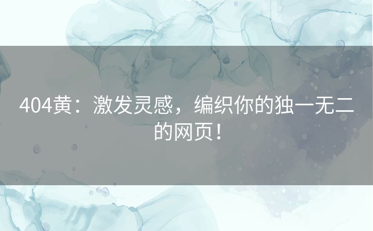 404黄：激发灵感，编织你的独一无二的网页！