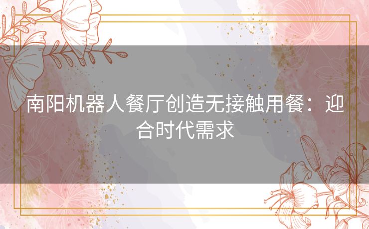 南阳机器人餐厅创造无接触用餐：迎合时代需求