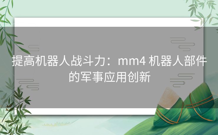 提高机器人战斗力：mm4 机器人部件的军事应用创新