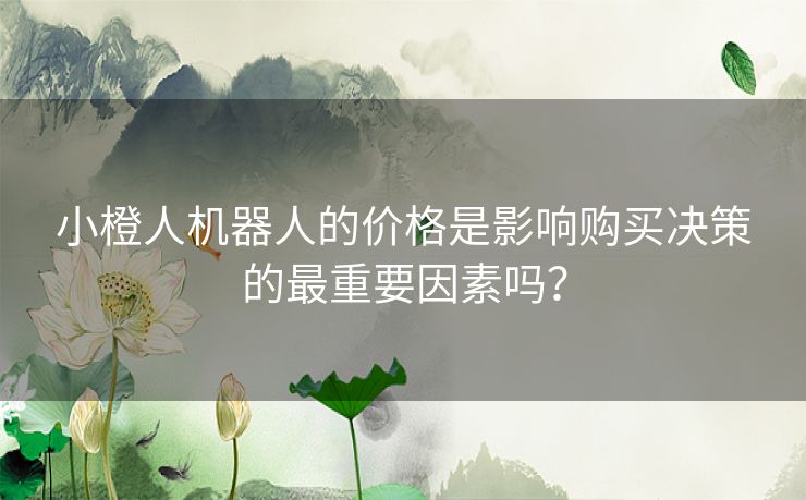 小橙人机器人的价格是影响购买决策的最重要因素吗？