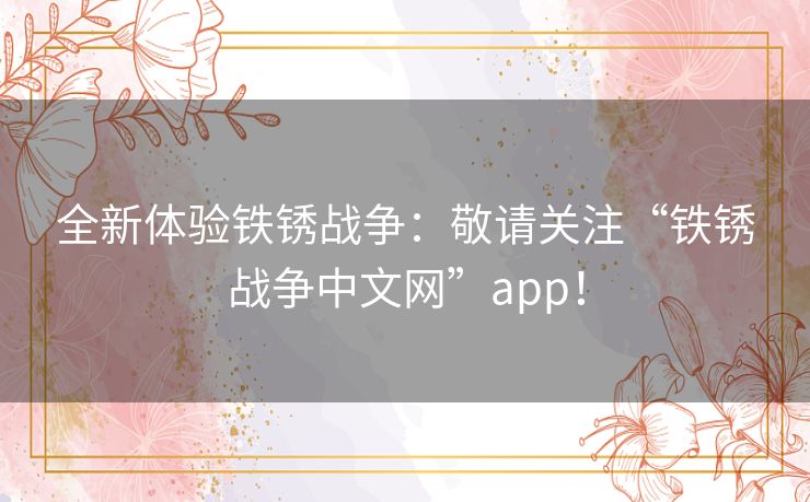 全新体验铁锈战争：敬请关注“铁锈战争中文网”app！