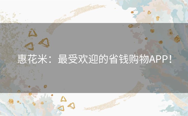 惠花米：最受欢迎的省钱购物APP！