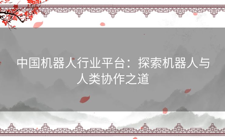 中国机器人行业平台：探索机器人与人类协作之道