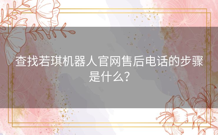 查找若琪机器人官网售后电话的步骤是什么？