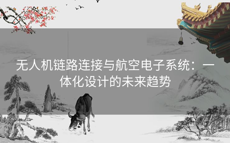 无人机链路连接与航空电子系统：一体化设计的未来趋势