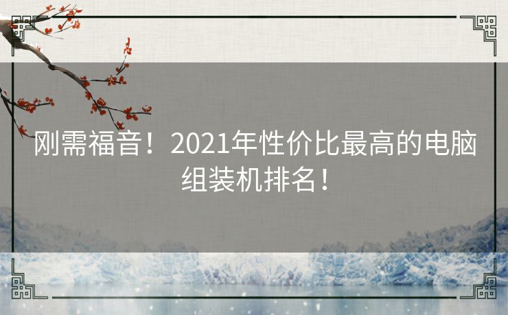 刚需福音！2021年性价比最高的电脑组装机排名！