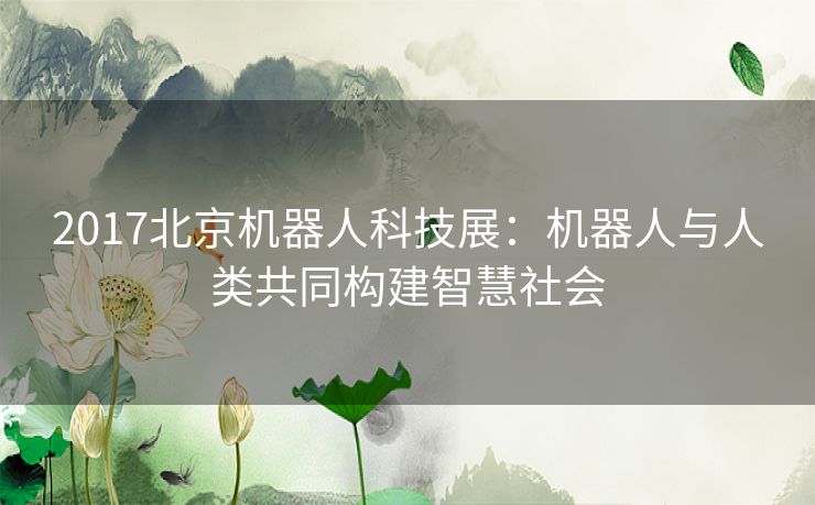 2017北京机器人科技展：机器人与人类共同构建智慧社会