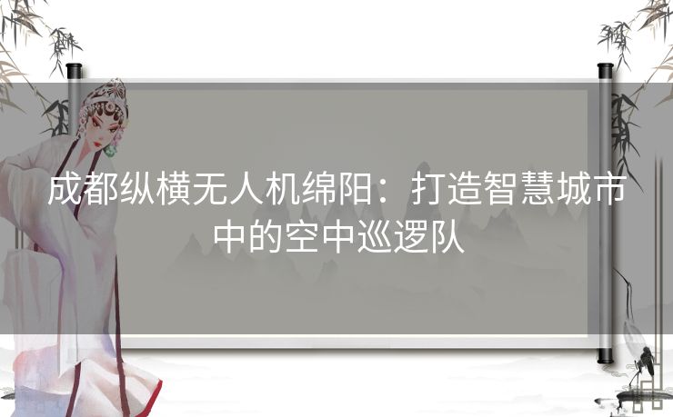 成都纵横无人机绵阳：打造智慧城市中的空中巡逻队