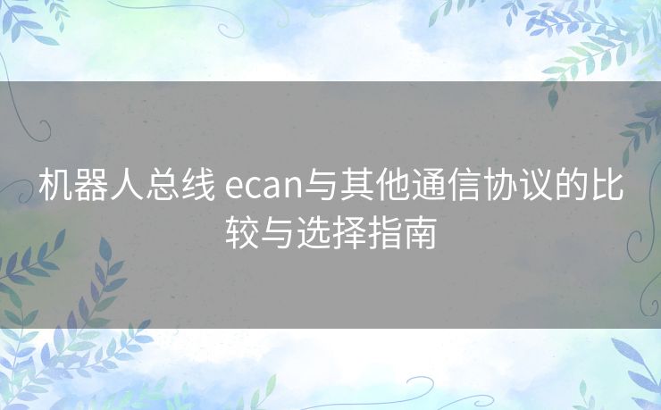 机器人总线 ecan与其他通信协议的比较与选择指南