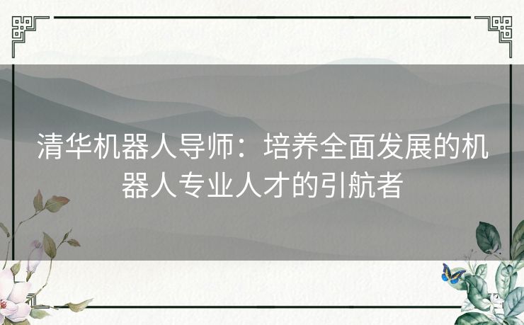 清华机器人导师：培养全面发展的机器人专业人才的引航者