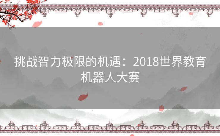 挑战智力极限的机遇：2018世界教育机器人大赛