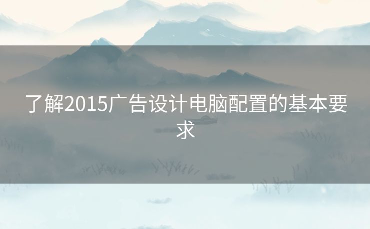 了解2015广告设计电脑配置的基本要求