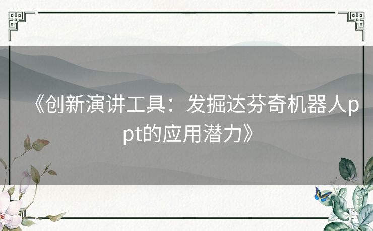 《创新演讲工具：发掘达芬奇机器人ppt的应用潜力》