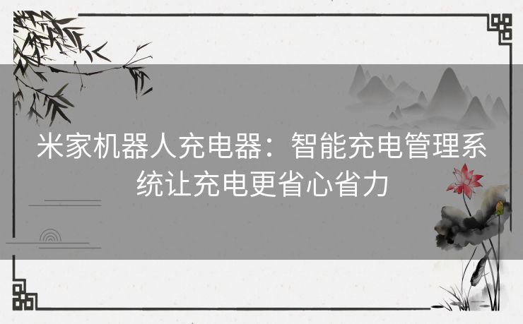 米家机器人充电器：智能充电管理系统让充电更省心省力