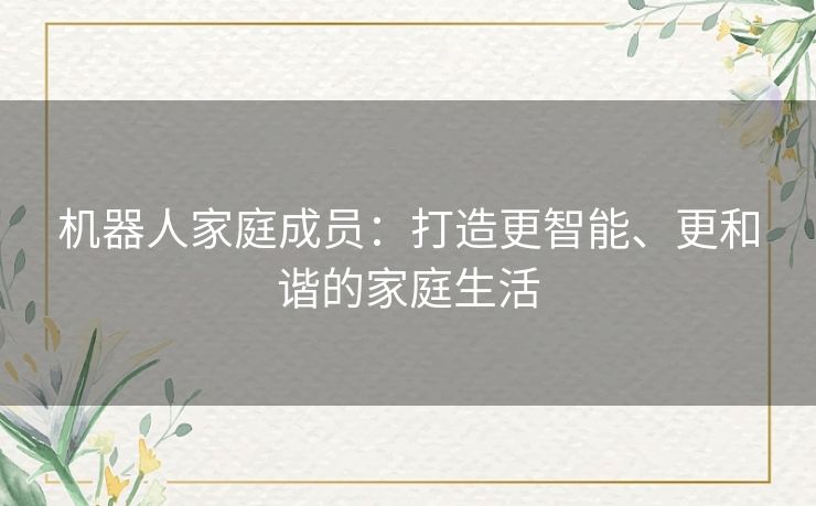 机器人家庭成员：打造更智能、更和谐的家庭生活