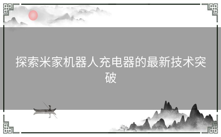 探索米家机器人充电器的最新技术突破