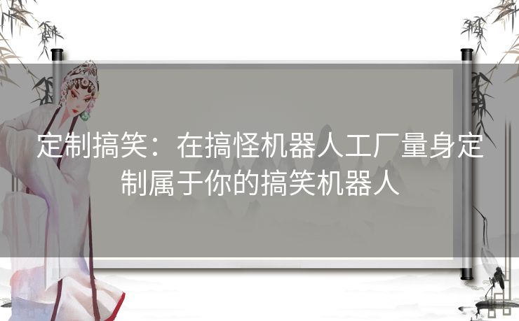 定制搞笑：在搞怪机器人工厂量身定制属于你的搞笑机器人