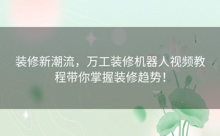 装修新潮流，万工装修机器人视频教程带你掌握装修趋势！