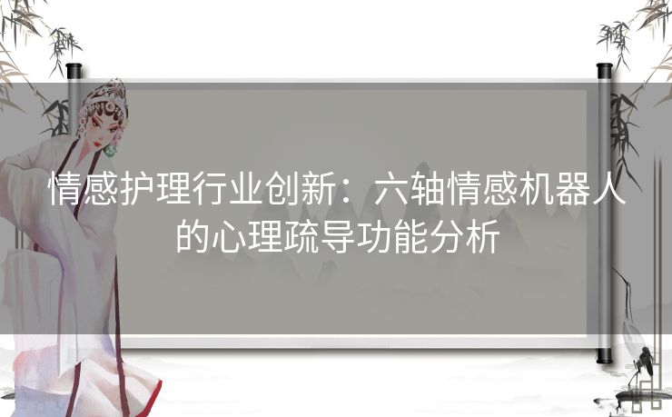 情感护理行业创新：六轴情感机器人的心理疏导功能分析