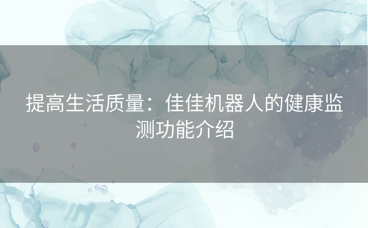 提高生活质量：佳佳机器人的健康监测功能介绍