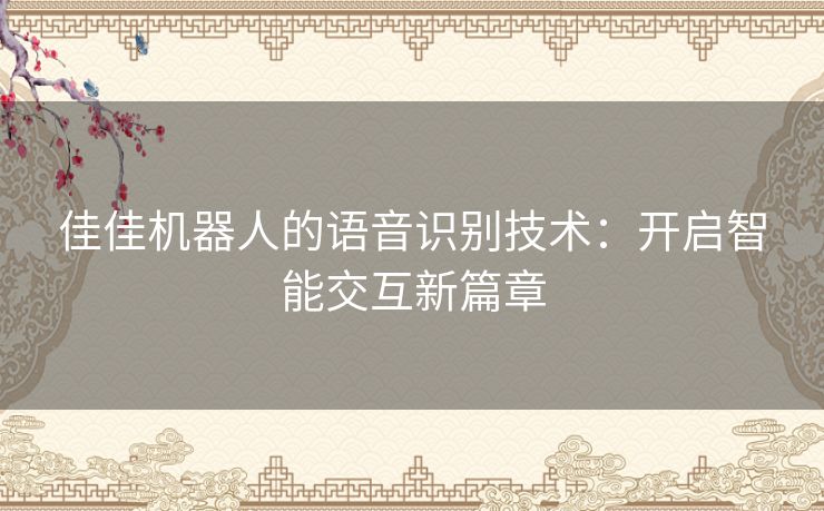 佳佳机器人的语音识别技术：开启智能交互新篇章