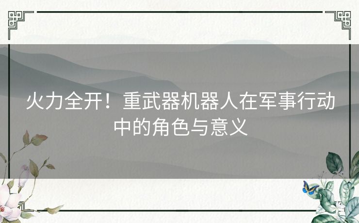 火力全开！重武器机器人在军事行动中的角色与意义