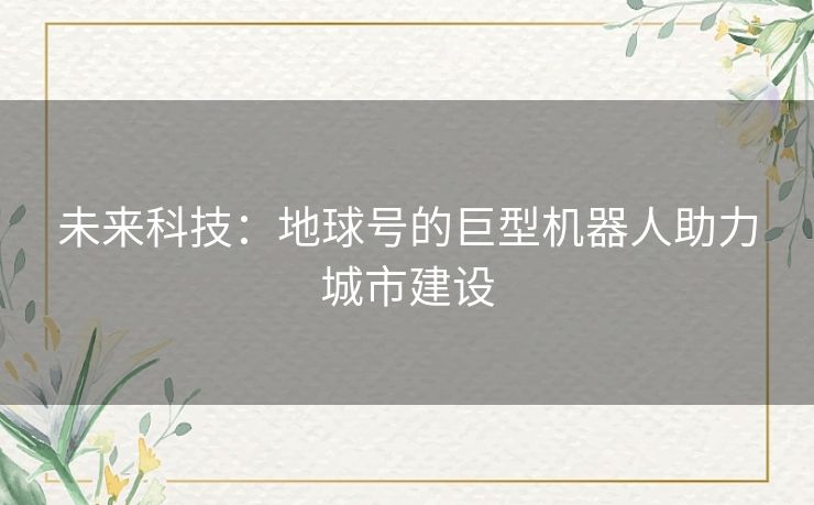 未来科技：地球号的巨型机器人助力城市建设