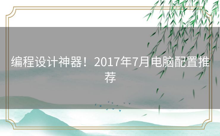 编程设计神器！2017年7月电脑配置推荐