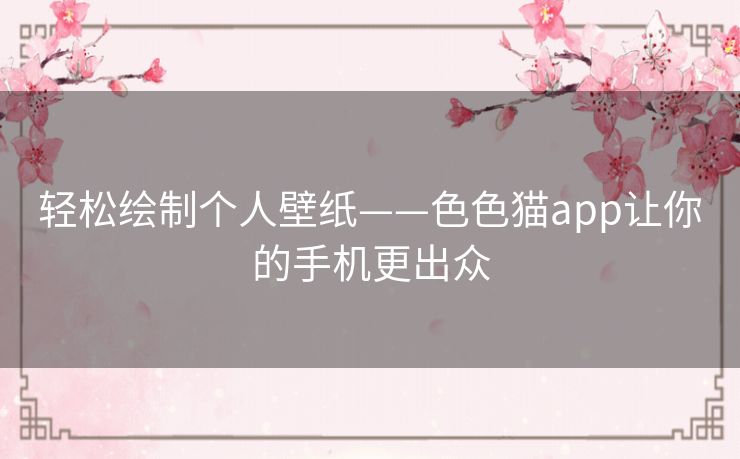 轻松绘制个人壁纸——色色猫app让你的手机更出众