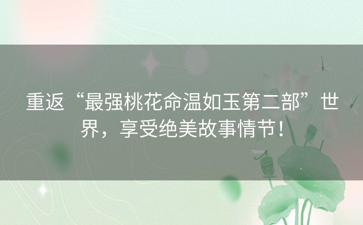 重返“最强桃花命温如玉第二部”世界，享受绝美故事情节！