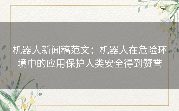 机器人新闻稿范文：机器人在危险环境中的应用保护人类安全得到赞誉