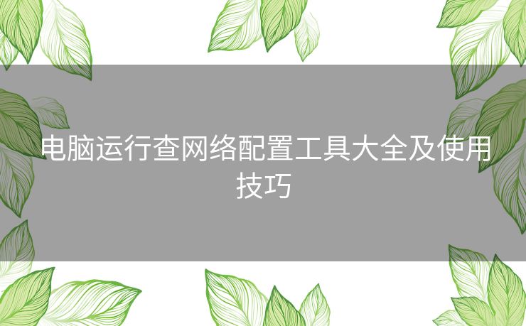 电脑运行查网络配置工具大全及使用技巧