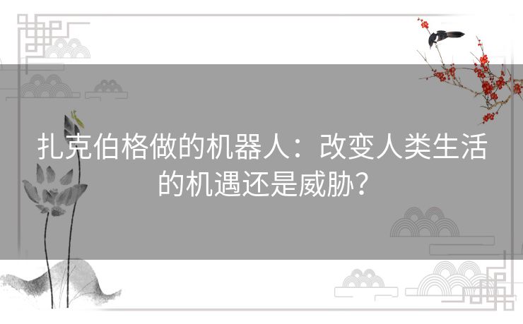 扎克伯格做的机器人：改变人类生活的机遇还是威胁？