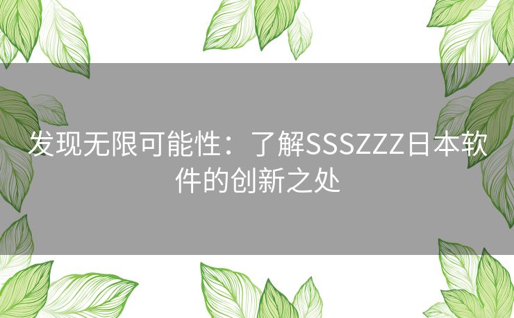 发现无限可能性：了解SSSZZZ日本软件的创新之处