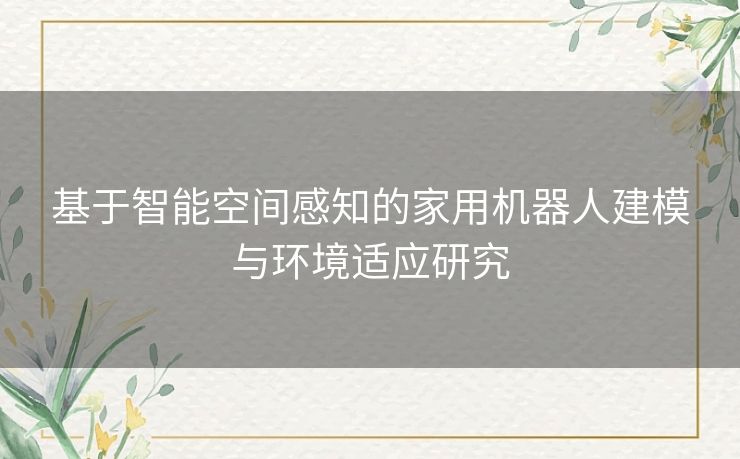 基于智能空间感知的家用机器人建模与环境适应研究