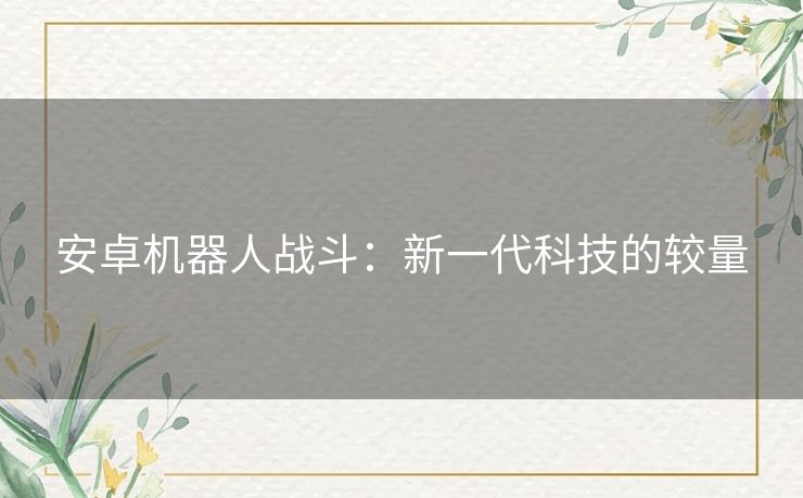 安卓机器人战斗：新一代科技的较量