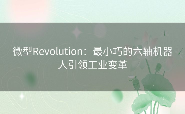 微型Revolution：最小巧的六轴机器人引领工业变革